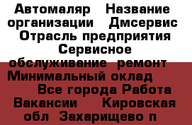 Автомаляр › Название организации ­ Дмсервис › Отрасль предприятия ­ Сервисное обслуживание, ремонт › Минимальный оклад ­ 40 000 - Все города Работа » Вакансии   . Кировская обл.,Захарищево п.